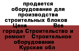 продается оборудование для производства строительных блоков › Цена ­ 210 000 - Все города Строительство и ремонт » Строительное оборудование   . Курская обл.